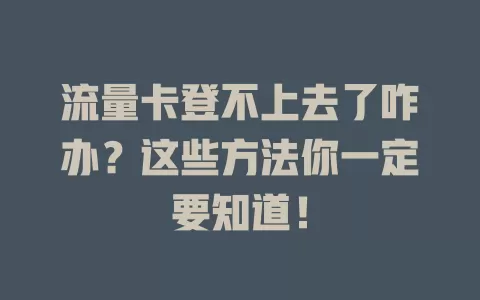 流量卡登不上去了咋办？这些方法你一定要知道！