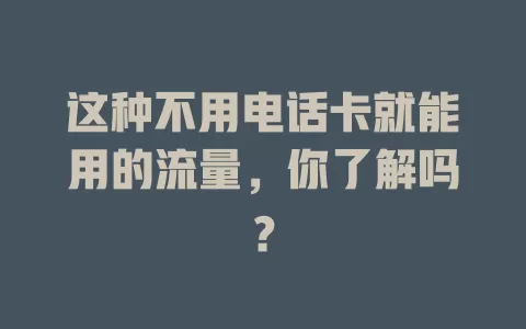 这种不用电话卡就能用的流量，你了解吗？