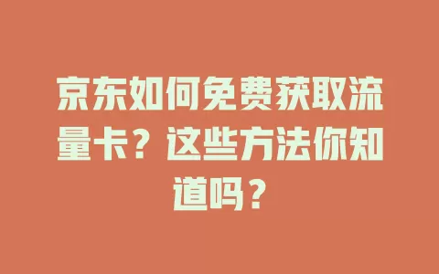 京东如何免费获取流量卡？这些方法你知道吗？