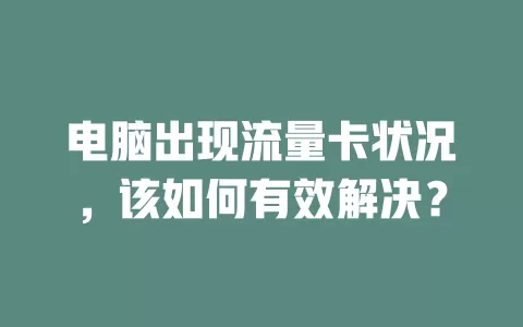 电脑出现流量卡状况，该如何有效解决？