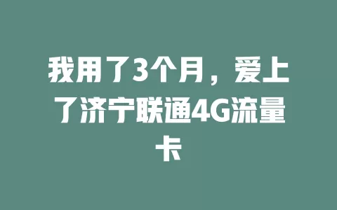 我用了3个月，爱上了济宁联通4G流量卡