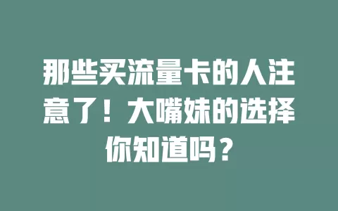 那些买流量卡的人注意了！大嘴妹的选择你知道吗？