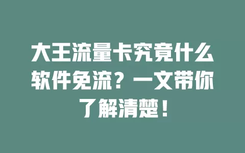 大王流量卡究竟什么软件免流？一文带你了解清楚！