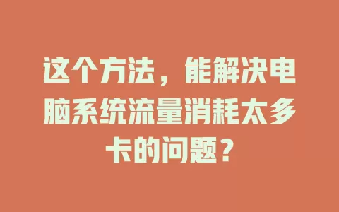 这个方法，能解决电脑系统流量消耗太多卡的问题？