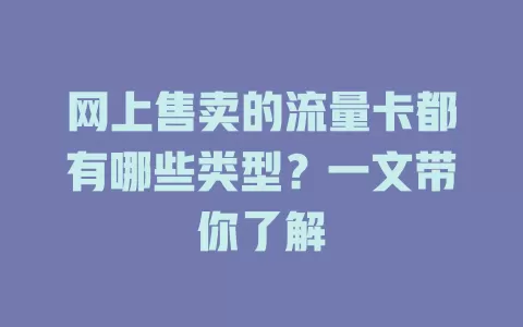 网上售卖的流量卡都有哪些类型？一文带你了解