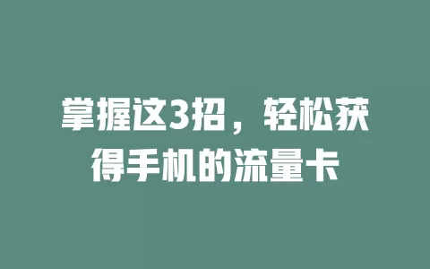 掌握这3招，轻松获得手机的流量卡