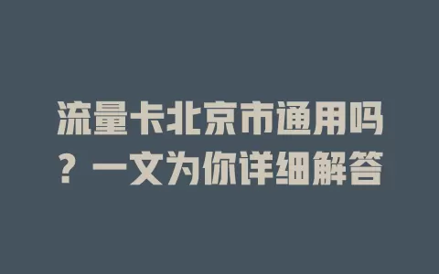 流量卡北京市通用吗？一文为你详细解答