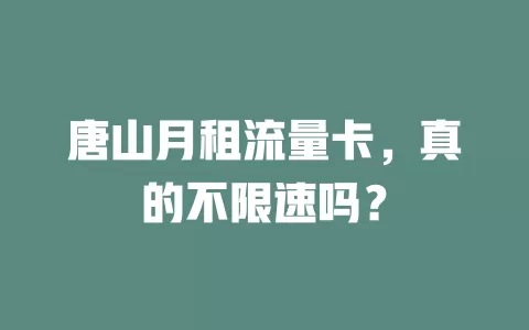 唐山月租流量卡，真的不限速吗？