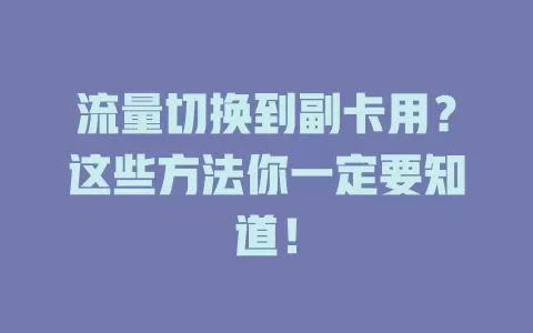 流量切换到副卡用？这些方法你一定要知道！