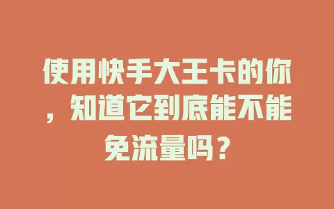 使用快手大王卡的你，知道它到底能不能免流量吗？