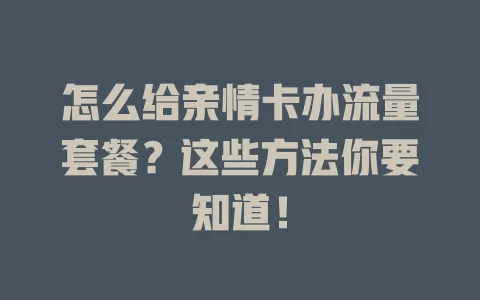 怎么给亲情卡办流量套餐？这些方法你要知道！