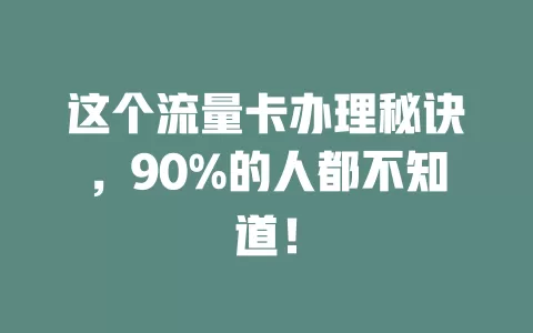 这个流量卡办理秘诀，90%的人都不知道！