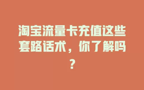 淘宝流量卡充值这些套路话术，你了解吗？
