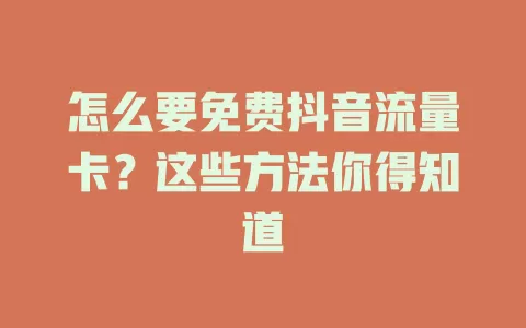 怎么要免费抖音流量卡？这些方法你得知道