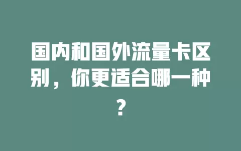 国内和国外流量卡区别，你更适合哪一种？