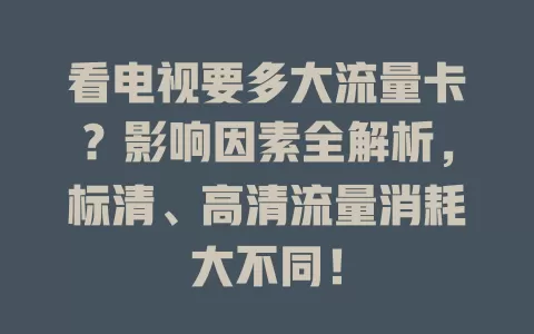 看电视要多大流量卡？影响因素全解析，标清、高清流量消耗大不同！