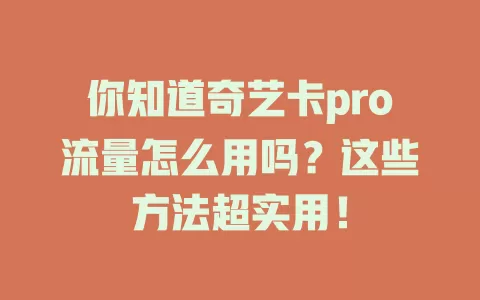 你知道奇艺卡pro流量怎么用吗？这些方法超实用！