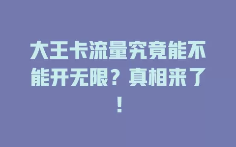 大王卡流量究竟能不能开无限？真相来了！