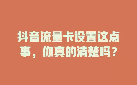 抖音流量卡设置这点事，你真的清楚吗？