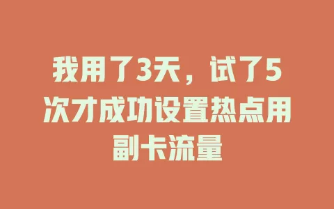 我用了3天，试了5次才成功设置热点用副卡流量
