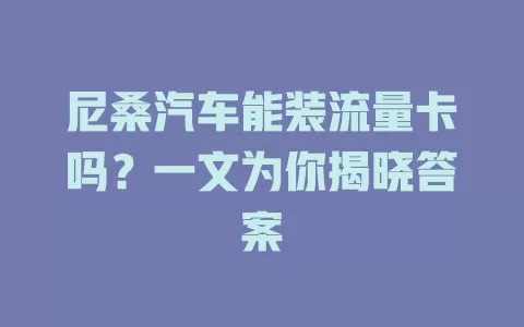 尼桑汽车能装流量卡吗？一文为你揭晓答案