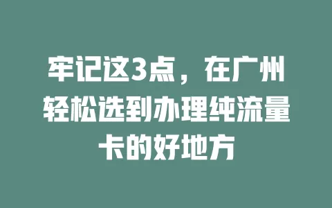 牢记这3点，在广州轻松选到办理纯流量卡的好地方