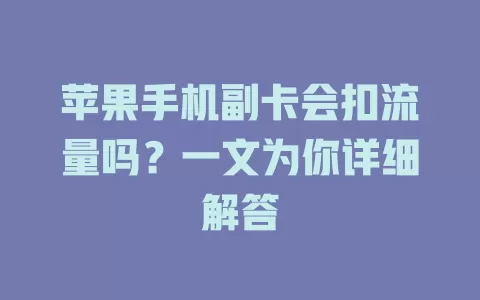 苹果手机副卡会扣流量吗？一文为你详细解答