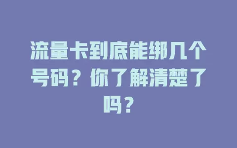 流量卡到底能绑几个号码？你了解清楚了吗？