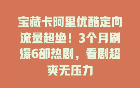 宝藏卡阿里优酷定向流量超绝！3个月刷爆6部热剧，看剧超爽无压力