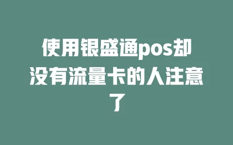 使用银盛通pos却没有流量卡的人注意了