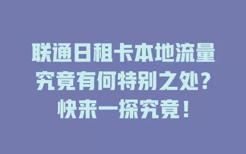 联通日租卡本地流量究竟有何特别之处？快来一探究竟！