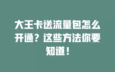 大王卡送流量包怎么开通？这些方法你要知道！