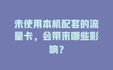 未使用本机配套的流量卡，会带来哪些影响？