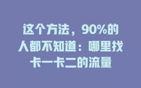 这个方法，90%的人都不知道：哪里找卡一卡二的流量