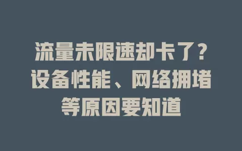 流量未限速却卡了？设备性能、网络拥堵等原因要知道