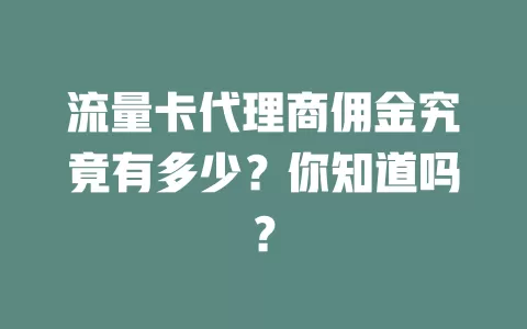 流量卡代理商佣金究竟有多少？你知道吗？