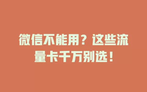 微信不能用？这些流量卡千万别选！