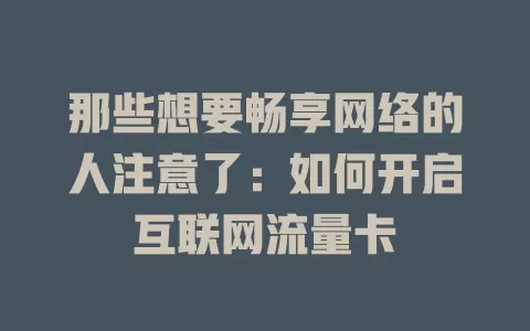 那些想要畅享网络的人注意了：如何开启互联网流量卡