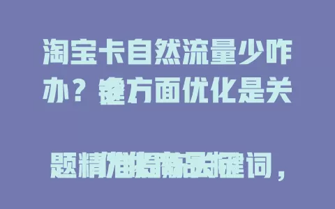 淘宝卡自然流量少咋办？多方面优化是关键！

优化商品标题精准提炼关键词，主图展示全貌细节，统一店铺装修，参与平台活动，注重评价售后，持续优化详情页，多管齐下获更多流量促店铺发展 。