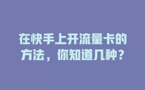 在快手上开流量卡的方法，你知道几种？