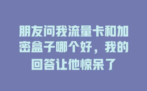 朋友问我流量卡和加密盒子哪个好，我的回答让他惊呆了