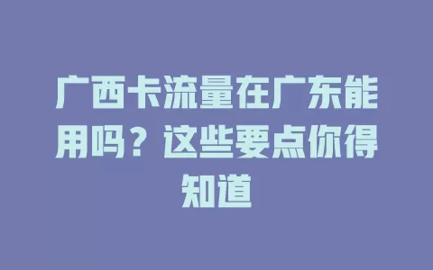 广西卡流量在广东能用吗？这些要点你得知道