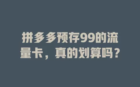 拼多多预存99的流量卡，真的划算吗？