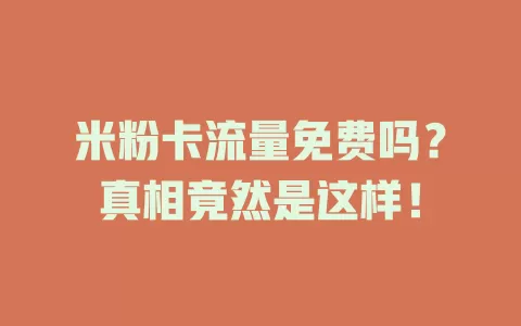 米粉卡流量免费吗？真相竟然是这样！