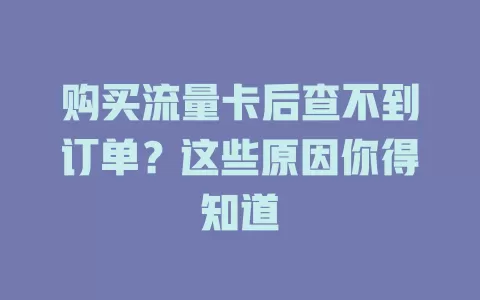 购买流量卡后查不到订单？这些原因你得知道