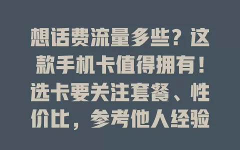 想话费流量多些？这款手机卡值得拥有！选卡要关注套餐、性价比，参考他人经验。流量卡流量多，套餐卡组合多样，掌握这些找到适合自己的卡，畅享通讯网络服务