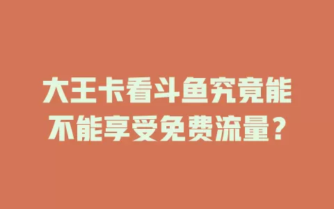 大王卡看斗鱼究竟能不能享受免费流量？