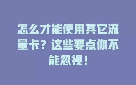 怎么才能使用其它流量卡？这些要点你不能忽视！