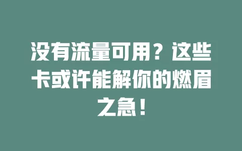 没有流量可用？这些卡或许能解你的燃眉之急！