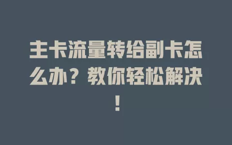 主卡流量转给副卡怎么办？教你轻松解决！